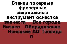 Станки токарные фрезерные сверлильные инструмент оснастка запчасти. - Все города Бизнес » Оборудование   . Ненецкий АО,Топседа п.